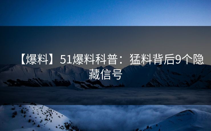 【爆料】51爆料科普：猛料背后9个隐藏信号