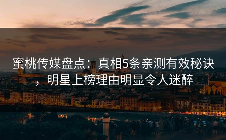 蜜桃传媒盘点:真相5条亲测有效秘诀,明星上榜理由明显令人迷醉 蜜桃传媒盘点:真相5条亲测有效秘诀,明星上榜理由明显令人迷醉