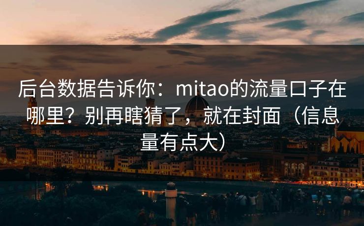 后台数据告诉你：mitao的流量口子在哪里？别再瞎猜了，就在封面（信息量有点大）