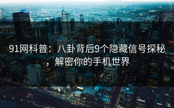 91网科普：八卦背后9个隐藏信号探秘，解密你的手机世界